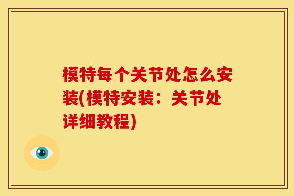 模特每个关节处怎么安装(模特安装：关节处详细教程)