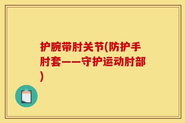 护腕带肘关节(防护手肘套——守护运动肘部)