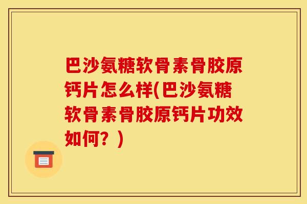 巴沙氨糖软骨素骨胶原钙片怎么样(巴沙氨糖软骨素骨胶原钙片功效如何？)
