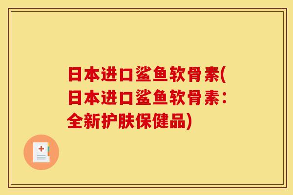 日本进口鲨鱼软骨素(日本进口鲨鱼软骨素：全新护肤保健品)