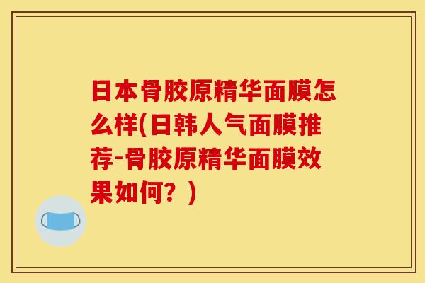 日本骨胶原精华面膜怎么样(日韩人气面膜推荐-骨胶原精华面膜效果如何？)