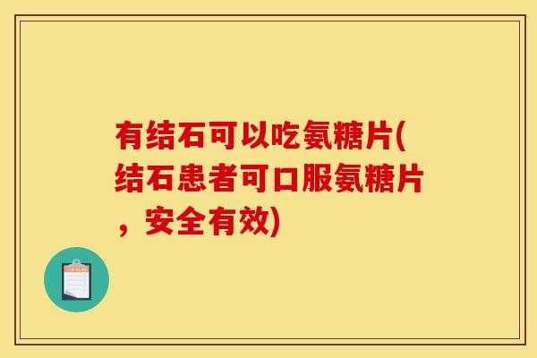 有结石可以吃氨糖片(结石患者可口服氨糖片，安全有效)