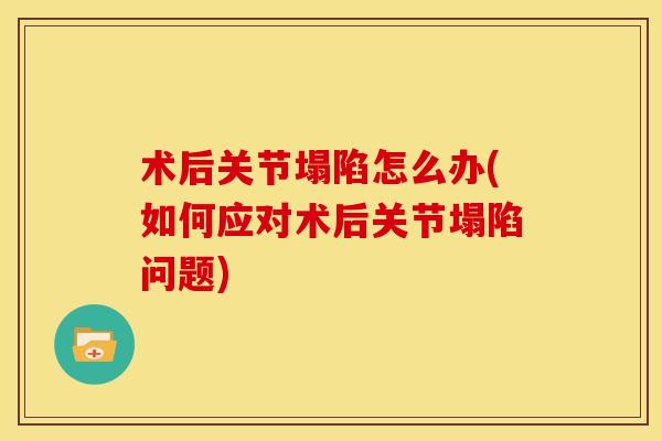 术后关节塌陷怎么办(如何应对术后关节塌陷问题)