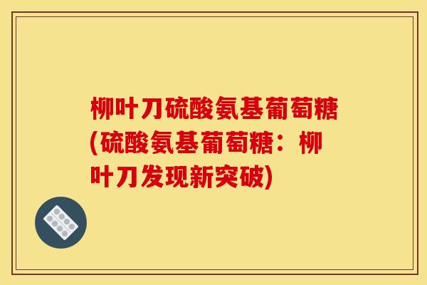 柳叶刀硫酸氨基葡萄糖(硫酸氨基葡萄糖：柳叶刀发现新突破)