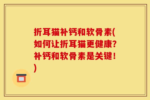 折耳猫补钙和软骨素(如何让折耳猫更健康？补钙和软骨素是关键！)