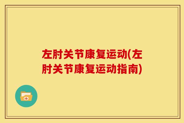 左肘关节康复运动(左肘关节康复运动指南)
