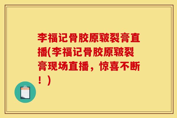 李福记骨胶原皲裂膏直播(李福记骨胶原皲裂膏现场直播，惊喜不断！)