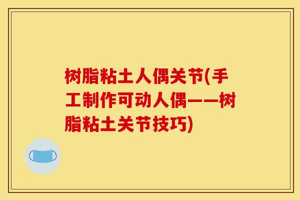 树脂粘土人偶关节(手工制作可动人偶——树脂粘土关节技巧)