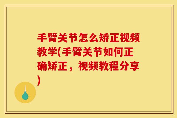 手臂关节怎么矫正视频教学(手臂关节如何正确矫正，视频教程分享)