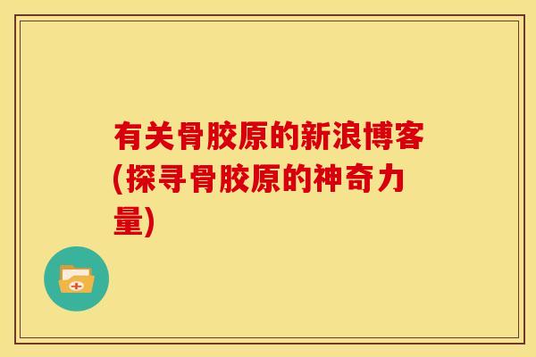 有关骨胶原的新浪博客(探寻骨胶原的神奇力量)