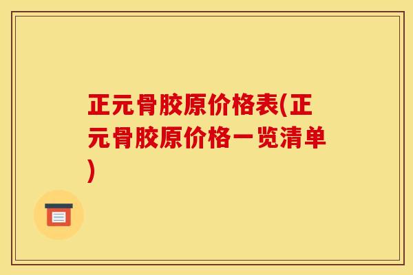 正元骨胶原价格表(正元骨胶原价格一览清单)