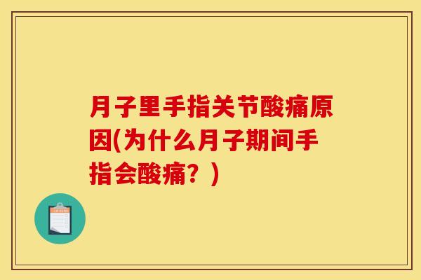 月子里手指关节酸痛原因(为什么月子期间手指会酸痛？)