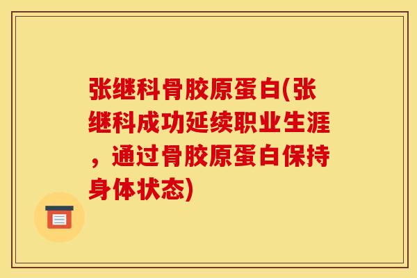 张继科骨胶原蛋白(张继科成功延续职业生涯，通过骨胶原蛋白保持身体状态)