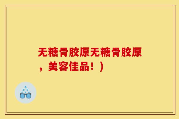 无糖骨胶原无糖骨胶原，美容佳品！)