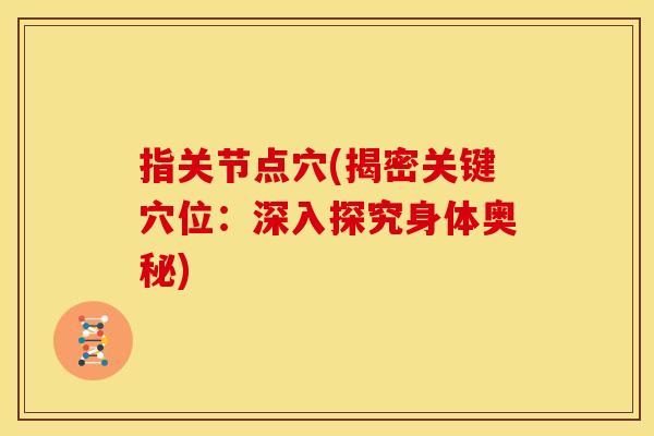 指关节点穴(揭密关键穴位：深入探究身体奥秘)