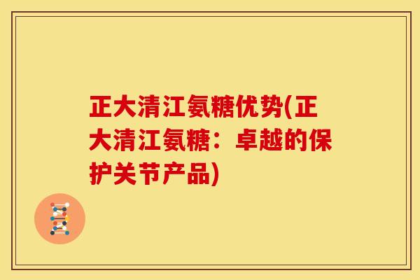 正大清江氨糖优势(正大清江氨糖：卓越的保护关节产品)