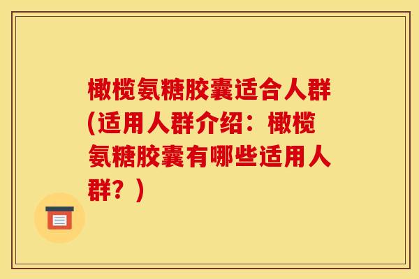 橄榄氨糖胶囊适合人群(适用人群介绍：橄榄氨糖胶囊有哪些适用人群？)