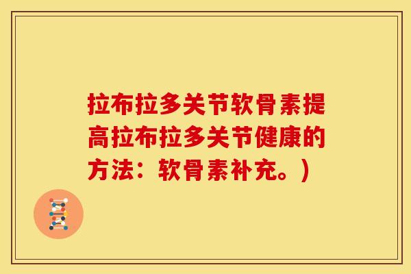 拉布拉多关节软骨素提高拉布拉多关节健康的方法：软骨素补充。)