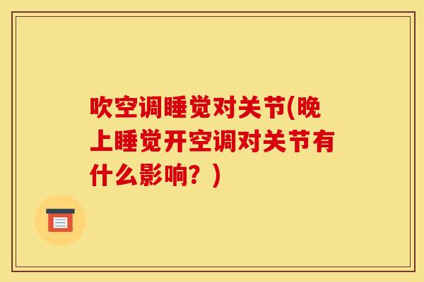 吹空调睡觉对关节(晚上睡觉开空调对关节有什么影响？)