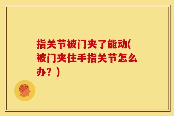 指关节被门夹了能动(被门夹住手指关节怎么办？)