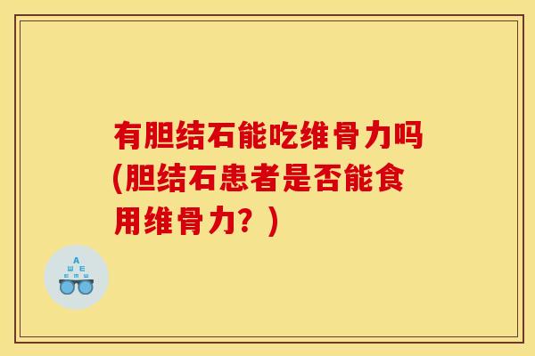 有胆结石能吃维骨力吗(胆结石患者是否能食用维骨力？)