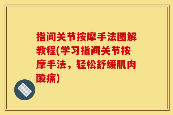 指间关节按摩手法图解教程(学习指间关节按摩手法，轻松舒缓肌肉酸痛)