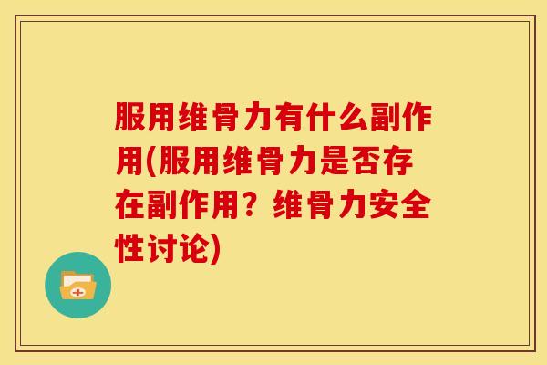 服用维骨力有什么副作用(服用维骨力是否存在副作用？维骨力安全性讨论)