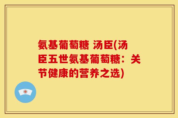 氨基葡萄糖 汤臣(汤臣五世氨基葡萄糖：关节健康的营养之选)