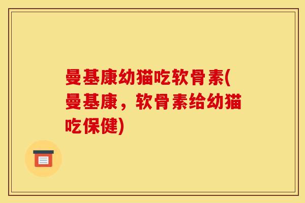 曼基康幼猫吃软骨素(曼基康，软骨素给幼猫吃保健)