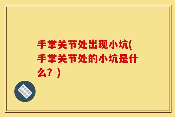 手掌关节处出现小坑(手掌关节处的小坑是什么？)