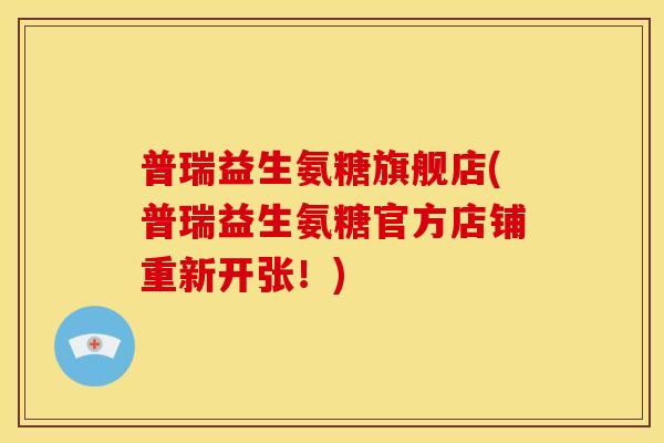 普瑞益生氨糖旗舰店(普瑞益生氨糖官方店铺重新开张！)