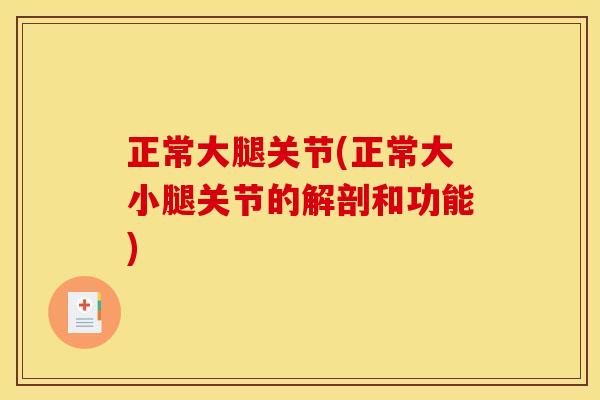 正常大腿关节(正常大小腿关节的解剖和功能)