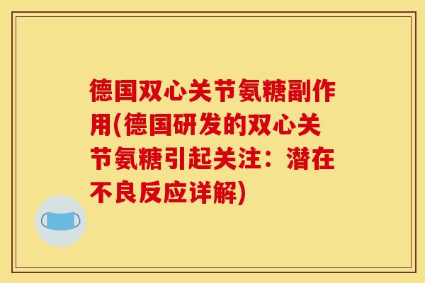 德国双心关节氨糖副作用(德国研发的双心关节氨糖引起关注：潜在不良反应详解)