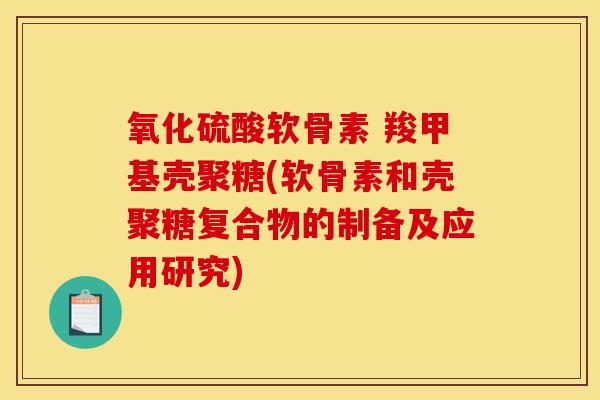 氧化硫酸软骨素 羧甲基壳聚糖(软骨素和壳聚糖复合物的制备及应用研究)