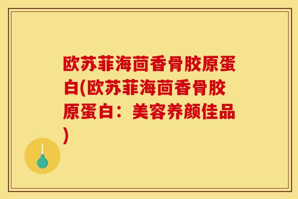 欧苏菲海茴香骨胶原蛋白(欧苏菲海茴香骨胶原蛋白：美容养颜佳品)