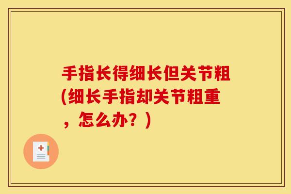 手指长得细长但关节粗(细长手指却关节粗重，怎么办？)