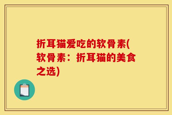 折耳猫爱吃的软骨素(软骨素：折耳猫的美食之选)