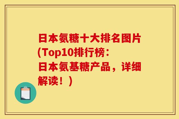 日本氨糖十大排名图片(Top10排行榜：日本氨基糖产品，详细解读！)