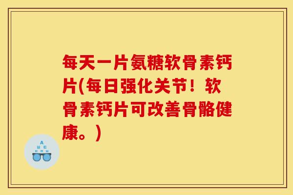 每天一片氨糖软骨素钙片(每日强化关节！软骨素钙片可改善骨骼健康。)