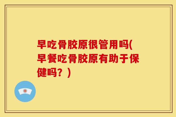 早吃骨胶原很管用吗(早餐吃骨胶原有助于保健吗？)