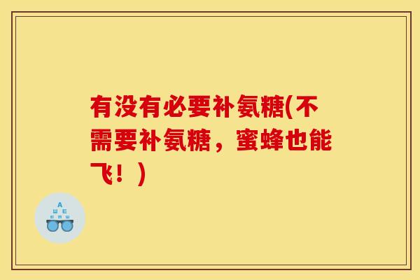 有没有必要补氨糖(不需要补氨糖，蜜蜂也能飞！)