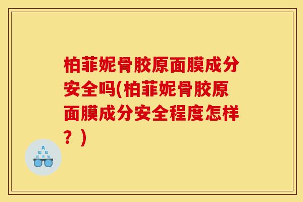 柏菲妮骨胶原面膜成分安全吗(柏菲妮骨胶原面膜成分安全程度怎样？)