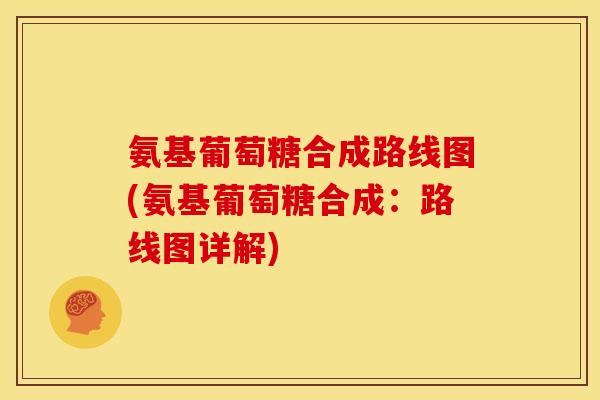 氨基葡萄糖合成路线图(氨基葡萄糖合成：路线图详解)