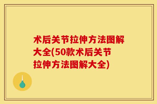 术后关节拉伸方法图解大全(50款术后关节拉伸方法图解大全)