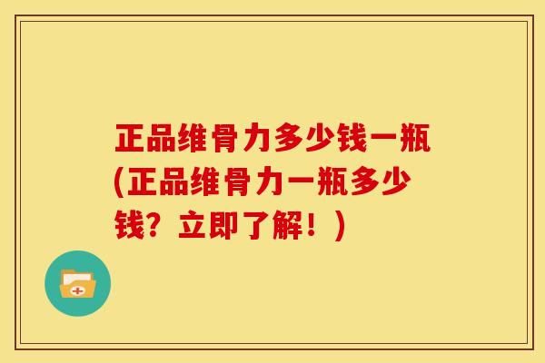 正品维骨力多少钱一瓶(正品维骨力一瓶多少钱？立即了解！)