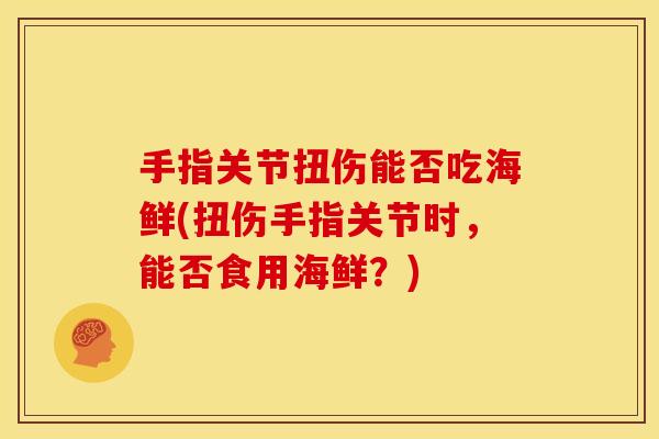 手指关节扭伤能否吃海鲜(扭伤手指关节时，能否食用海鲜？)