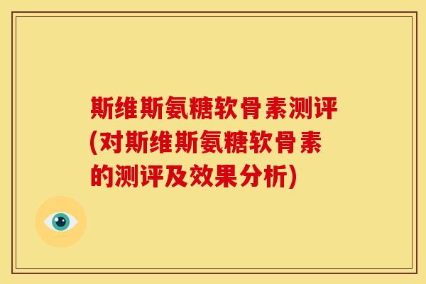 斯维斯氨糖软骨素测评(对斯维斯氨糖软骨素的测评及效果分析)