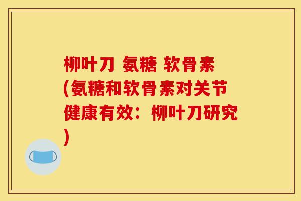 柳叶刀 氨糖 软骨素(氨糖和软骨素对关节健康有效：柳叶刀研究)