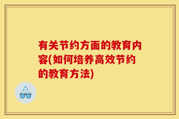 有关节约方面的教育内容(如何培养高效节约的教育方法)