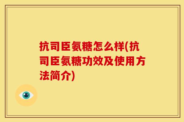 抗司臣氨糖怎么样(抗司臣氨糖功效及使用方法简介)